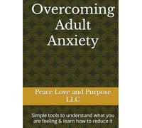 Overcoming Adult Anxiety: Simple tools to understand what you are feeling & learn how to reduce it