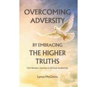 Overcoming Adversity by Embracing the Higher Truths: One Woman’s Journey to Spiritual Awakening