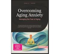 Overcoming Aging Anxiety: Managing the Fear of Aging (Psychology)