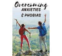 Overcoming Anxieties and Phobias: A Complete Guide to Understanding, Managing, and Conquering Fear, Panic Attacks, and Stress for a Calmer, Happier Life