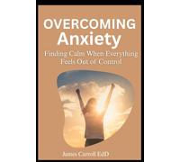Overcoming Anxiety: Finding Calm When Everything Feels Out of Control