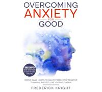 Overcoming Anxiety for Good: Simple Daily Habits to Calm Stress, Stop Negative Thinking, and Feel Like Yourself Again