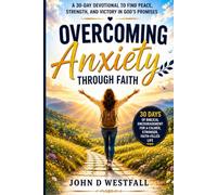 Overcoming Anxiety Through Faith: A 30-Day Devotional to Find Peace, Strength, and Victory in God's Promises Author