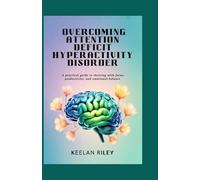Overcoming Attention Deficit Hyperactivity Disorder: A Practical Guide to Thriving with Focus, Productivity, and Emotional Balance