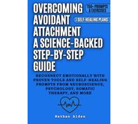 Overcoming Avoidant Attachment: A Science-Backed Step-by-Step Guide to Reconnect Emotionally with Proven Tools and Self-Healing Prompts from Neuroscience, Psychology, Somatic Therapy, and More