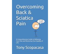 Overcoming Back & Sciatica Pain: A Comprehensive Guide to Relieving Your Pain and Restoring Your Quality of Life