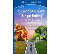 Overcoming Binge Eating in 15 Days: No More Diets-Forget Binging, Stop Compulsive and Emotional Eating and Learn to Love Yourself