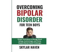Overcoming Bipolar Disorder for Teen Boys: Simple Techniques to Manage Mood Swings, Control Anger, and Thrive Despite Mental Health Challenges