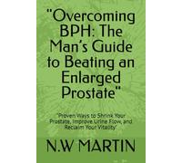"Overcoming BPH: The Man’s Guide to Beating an Enlarged Prostate": "Proven Ways to Shrink Your Prostate, Improve Urine Flow, and Reclaim Your Vitality"