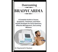 OVERCOMING BRADYCARDIA: A Complete Guide to Causes, Symptoms, Treatment, and Heart Health Strategies for Early Detection, Effective Management, and Lasting Wellness