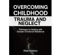 Overcoming Childhood Trauma and Neglect: Pathways to Healing with Greater Emotional Resilience