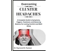 OVERCOMING CLUSTER HEADACHES: A Complete Guide to Symptoms, Triggers, Treatment, and Restoring Balance for Lasting Comfort and Well-Being