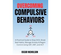Overcoming Compulsive Behaviours: A Practical Guide to Stop OCD, Break Bad Habits, Manage Anxiety & Regain Control Using CBT, DBT, and ACT