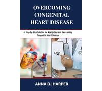 OVERCOMING CONGENITAL HEART DISEASE: A Step-by-Step Solution for Navigating and Overcoming Congenital Heart Disease