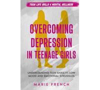 Overcoming Depression in Teenage Girls: Understanding Teen Anxiety, Low Mood and Emotional Struggles (Teen Life Skills & Mental Wellness)