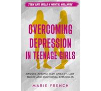 Overcoming Depression in Teenage Girls: Understanding Teen Anxiety, Low Mood and Emotional Struggles (Teen Life Skills & Mental Wellness)