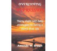 OVERCOMING DEPRESSION: Thirty eighty self-help strategies to living a stress-free life