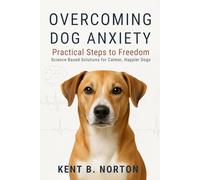 OVERCOMING DOG ANXIETY: PRACTICAL STEPS TO FREEDOM: Science-Based Solutions for Calmer, Happier Dogs
