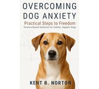 OVERCOMING DOG ANXIETY: PRACTICAL STEPS TO FREEDOM: Science-Based Solutions for Calmer, Happier Dogs