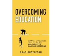 Overcoming Education: Complex Challenges, Difficult People, and the Art of Making a Difference