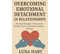 Overcoming Emotional Detachment in Relationships: Practical Strategies to Reconnect, Rebuild Trust, and Nurture Lasting Intimacy