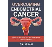 Overcoming Endometrial Cancer: Practical Wellness Tips for Comfort and Emotional Healing