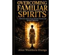 Overcoming Familiar Spirits: Deliverance from Unseen Demonic Enemies and Spiritual Oppression