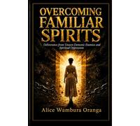 Overcoming Familiar Spirits: Deliverance from Unseen Demonic Enemies and Spiritual Oppression