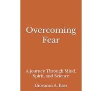 Overcoming Fear: A Journey Through Mind, Spirit, and Science