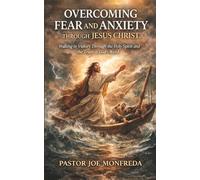 OVERCOMING FEAR AND ANXIETY THROUGH JESUS CHRIST: WALKING IN VICTORY THROUGH THE HOLY SPIRIT AND THE TRUTH OF GOD’S WORD