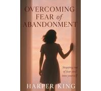 Overcoming Fear of Abandonment: Healing the Wound That Makes You Fear Losing Everyone You Love