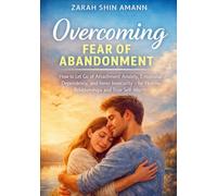 Overcoming Fear of Abandonment: How to Release Attachment Anxiety, Emotional Dependency, and Inner Insecurity for Stable Relationships and True Self-Worth