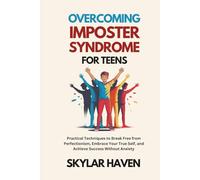 Overcoming Imposter Syndrome for Teens: Practical Techniques to Break Free from Perfectionism, Embrace Your True Self, and Achieve Success Without Anxiety