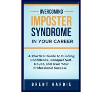 Overcoming Imposter Syndrome in Your Career: A Practical Guide to Build Confidence, Conquer Self-Doubt, and Own Your Professional Success