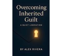 Overcoming Inherited Guilt: A Quiet Liberation - Individual Strategies for Releasing Family, Cultural, and Historical Burdens