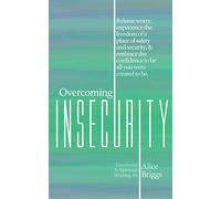 Overcoming Insecurity: Release worry, experience the freedom of security, & embrace the confidence to be all you were created to be.: 5 (Emotional and Spiritual Healing)
