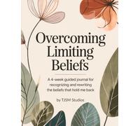 Overcoming Limiting Beliefs: A 4-W uided Journey to Recognizing and Gently Loosening the Beliefs That Hold Me Back