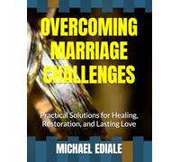 OVERCOMING MARRIAGE CHALLENGES: Practical Solutions for Healing, Restoration, and Lasting Love