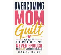 Overcoming Mom Guilt: How to Stop Feeling Like You're Never Enough and Enjoy Motherhood Again