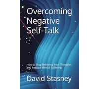 Overcoming Negative Self-Talk: How to Stop Believing Your Thoughts and Reduce Mental Suffering