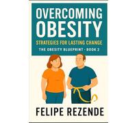 Overcoming Obesity: Strategies for Lasting Change (The Obesity Blueprint - Understanding, Overcoming, and Thriving)