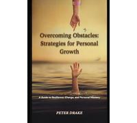 Overcoming Obstacles: Strategies for Personal Growth: A Guide to Resilience, Change, and Personal Mastery