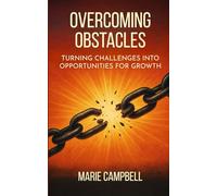 Overcoming Obstacles: Turning Challenges into Opportunities for Growth (Building Motivation and Resilience Cultivate Inner Strength and Stay Focused Through Challenges)
