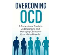Overcoming OCD: A Professional Guide to Understanding and Managing Obsessive-Compulsive Disorder (Anxiety Fear and Phobia, Self Help Tips and Advice)