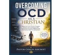 OVERCOMING OCD AS A CHRISTIAN: Break Free From Intrusive Thoughts, Anxiety, And Compulsions With Faith-Based Strategies, Biblical Truth, And Practical Steps To Lasting Peace
