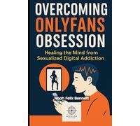 Overcoming OnlyFans Obsession: Healing the Mind from Sexualized Digital Addiction (Addiction Denial: How to Overcome It and Reclaim Your Life)