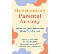 Overcoming Parental Anxiety: Rewire Your Brain to Worry Less and Enjoy Parenting More