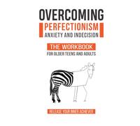 Overcoming Perfectionism, Anxiety and Indecision - The Workbook for Older Teens and Adults: Release Your Inner Achiever (The Compassionate Self-Mastery Series)