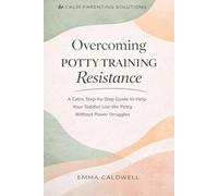 Overcoming Potty Training Resistance How to Get Your Toddler Using the Potty Without Power Struggles: How to Get Your Toddler Using the Potty Without ... Works (The Calm Parenting Solutions Series)