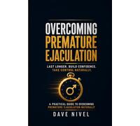 Overcoming Premature Ejaculation: The Complete Guide to Last Longer Tonight, Satisfy Your Partner, and Build Lasting Sexual Confidence
